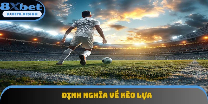 Diễn giải định nghĩa dễ hiểu về kèo lựa