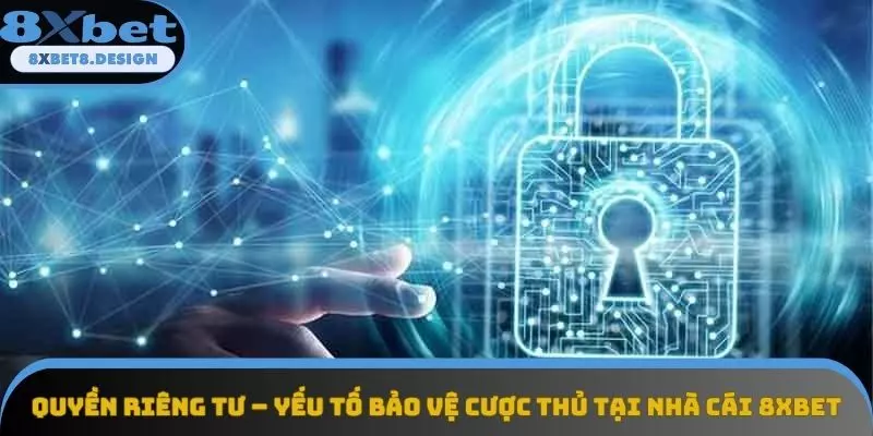 Quyền riêng tư – yếu tố bảo vệ cược thủ tại nhà cái 8XBET